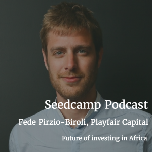 Seedcamp Podcast, Episode 92: Federico Pirzio-Biroli, Founder of Playfair Capital, On the Future of Investing in Africa