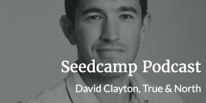 Seedcamp Podcast, Episode 98: David Clayton - Founder at True & North