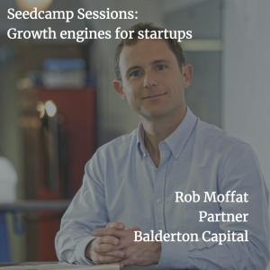 Balderton's Rob Moffat on startup growth engines